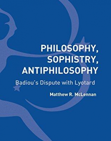 Philosophy, Sophistry, Antiphilosophy: Badiou's Dispute with Lyotard (Bloomsbury Studies in Continental Philos)