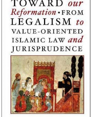 TOWARD OUR REFORMATION FROM LEGALISM TO VALUE-ORIENTED ISLAMIC LAW AND JURISPRUDENCE