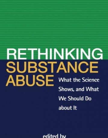 RETHINKING SUBSTANCE ABUSE: WHAT THE SCIENCE SHOWS, AND WHAT WE SHOULD DO ABOUT IT