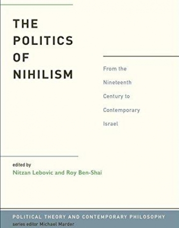 The Politics of Nihilism: From the Nineteenth Century to Contemporary Israel (Political Theory & Contemporary Philosop)