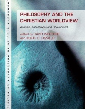 Philosophy and the Christian Worldview: Analysis, Assessment and Development (Bloomsbury Studies in Philosophy of Religion)