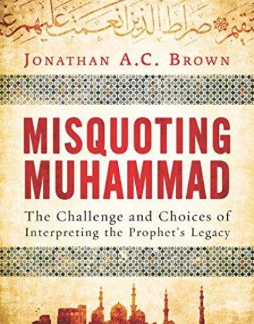 Misquoting Muhammad: The Challenge and Choices of Interpreting the Prophet's Legacy