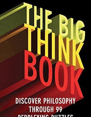 The Big Think Book: Discover Philosophy Through 99 Perplexing Problems