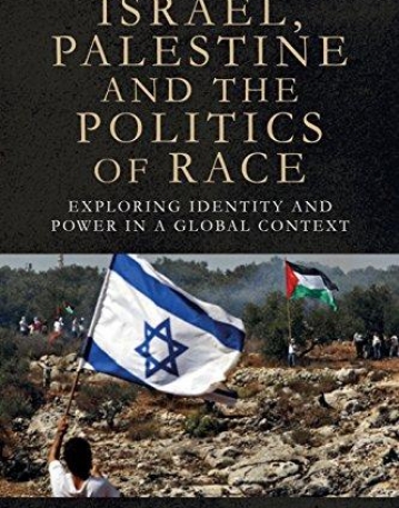 Israel, Palestine and the Politics of Race: Exploring Identity and Power in a Global Context