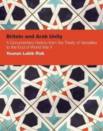 BRITAIN AND ARAB UNITY: A DOCUMENTARY HISTORY FROM THE TREATY OF VERSAILLES TO THE END OF WORLD WAR II