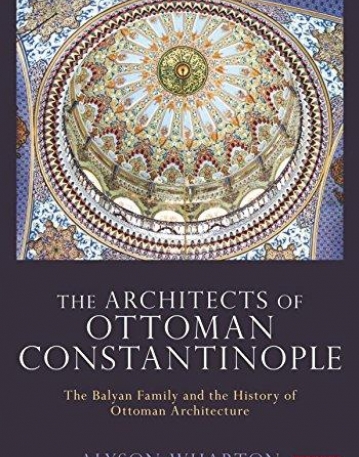 The Architects of Ottoman Constantinople: The Balyan Family and the History of Ottoman Architecture (Library of Ottoman Studies)