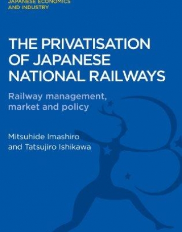 THE PRIVATISATION OF JAPANESE NATIONAL RAILWAYS: RAILWAY MANAGEMENT, MARKET AND POLICY (BLOOMSBURY ACADEMIC COLLECTIONS)