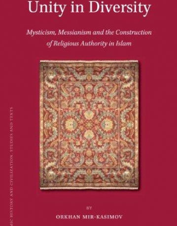 UNITY IN DIVERSITY: MYSTICISM, MESSIANISM AND THE CONSTRUCTION OF RELIGIOUS AUTHORITY IN ISLAM (ISLAMIC HISTORY AND CIVILIZATION)