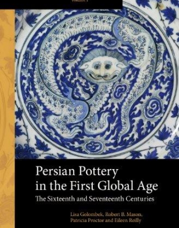 PERSIAN POTTERY IN THE FIRST GLOBAL AGE: THE SIXTEENTH AND SEVENTEENTH CENTURIES (ARTS AND ARCHAEOLOGY OF THE ISLAMIC WORLD)