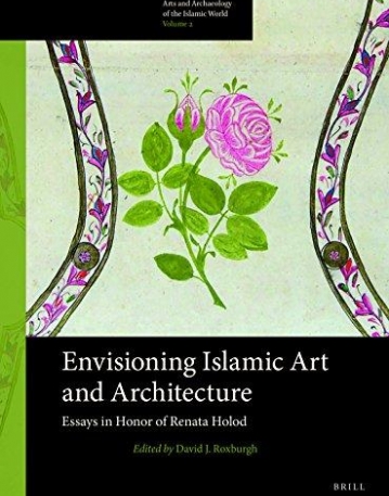 Envisioning Islamic Art & Architecture: Essays in Honor of Renata Holod (Arts and Archaeology of the Islamic World)