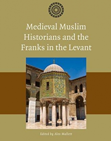 Medieval Muslim Historians and the Franks in the Levant (The Muslim World in the Age of the Crusades)