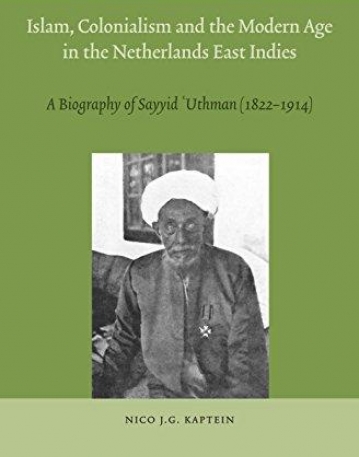 Islam, Colonialism and the Modern Age in the Netherlands East Indies: A Biography of Sayyid Uthman (1822-1914) (Brill's Southeast Asian Library)