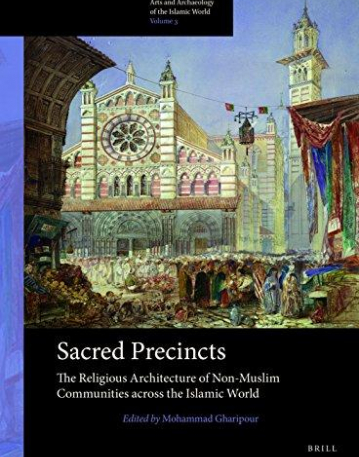 Sacred Precincts: The Religious Architecture of Non-muslim Communities Across the Islamic World (Arts and Archaeology of the Islamic World)