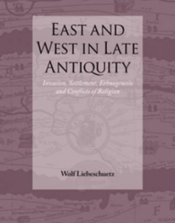 East and West in Late Antiquity: Invasion, Settlement, Ethnogenesis and Conflicts of Religion (Impact of Empire)