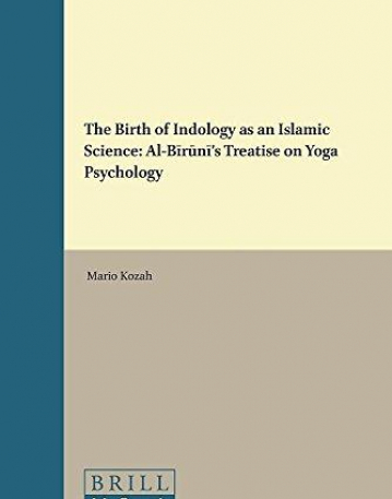 The Birth of Indology as an Islamic Science: Al-Biruni's Treatise on Yoga Psychology (Islamic Philosophy, Theology and Science)