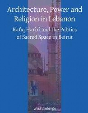 Architecture, Power and Religion in Lebanon: Rafiq Hariri and the Politics of Sacred Space in Beirut (Social, Economic and Political Studies of the M