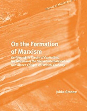 On the Formation of Marxism: Karl Kautsky's Theory of Capitalism, the Marxism of the Second International and Karl Marx's Critique of Political Econo