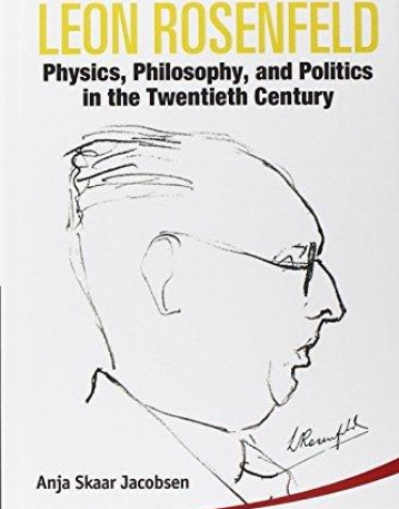 LEON ROSENFELD: PHYSICS, PHILOSOPHY, AND POLITICS IN THE TWENTIETH CENTURY