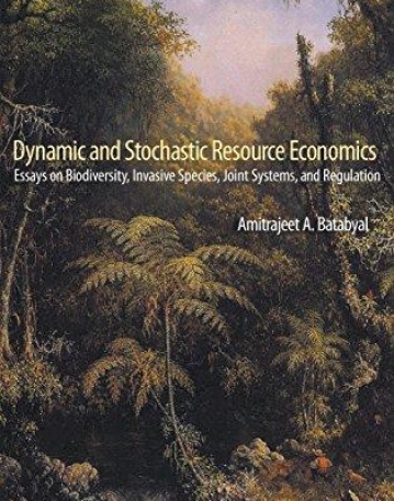 Dynamic and Stochastic Resource Economics : Essays on Biodiversity, Invasive Species, Joint Systems, and Regulation (World Scientific Series on..