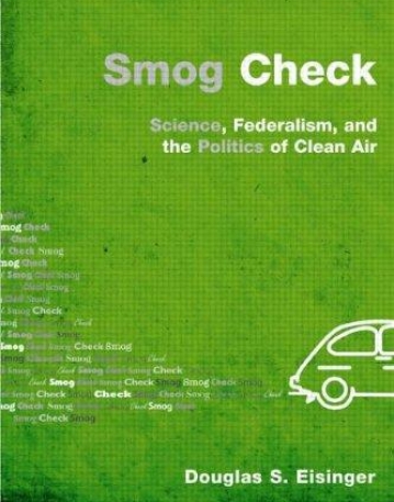 SMOG CHECK : SCIENCE, FEDERALISM, AND THE POLITICS OF C