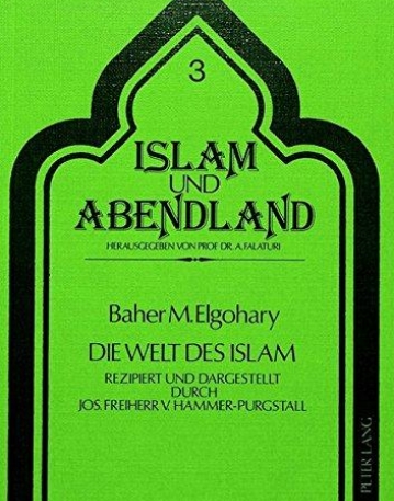 Die Welt des Islam: Rezipiert und dargestellt durch Jos. Freiherr von Hammer-Purgstall (Islam und Abendland) (German Edition)