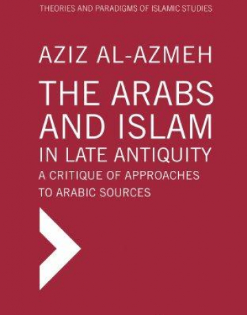 The Arabs and Islam in Late Antiqiuity: A Critique of Approaches to Arabic Sources (Theories and Paradigms of Islamic Studies)