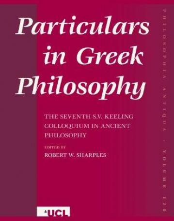 PARTICULARS IN GREEK PHILOSOPHY: THE SEVENTH S.V. KEELING COLLOQUIUM IN ANCIENT PHILOSOPHY