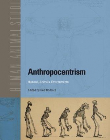 ANTHROPOCENTRISM: HUMANS, ANIMALS, ENVIRONMENTS (HUMAN-