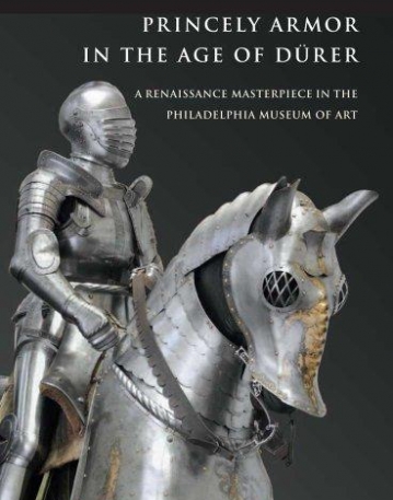 PRINCELY ARMOR IN THE AGE OF DURER-A RENAISSANCE MASTERPIECE IN THE PHILADELPHIA MUSEUM OF ART