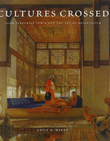 Cultures Crossed: John Frederick Lewis and the Art of Orientalism (Paul Mellon Centre for Studies in British Art)