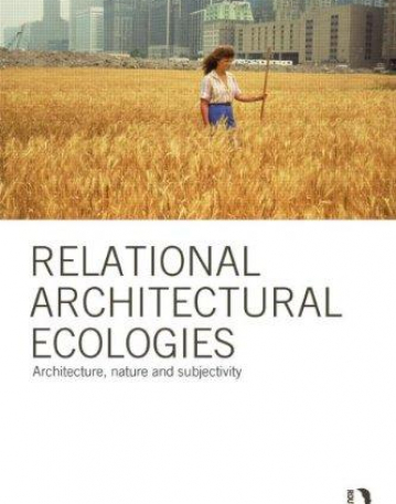 RELATIONAL ARCHITECTURAL ECOLOGIES:ARCHITECTURE, NATURE AND SUBJECTIVITY