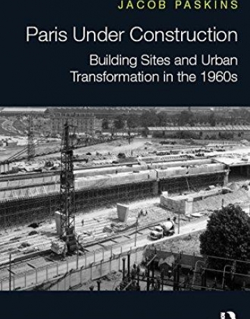 Paris Under Construction: Building Sites and Urban Transformation in the 1960s