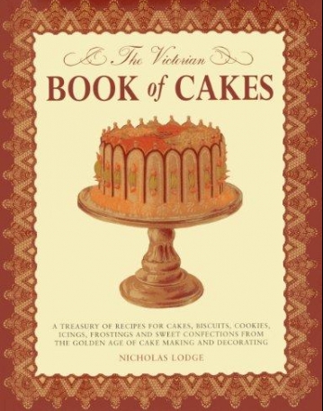 The Victorian Book of Cakes: Treasury of Recipes, techniques and decorations from the golden age of cake-making: a classic Victorian book reissued for