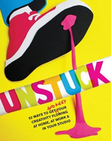 UNSTUCK: 52 WAYS TO GET (AND KEEP) YOUR CREATIVITY FLOWING AT HOME, AT WORK & IN YOUR STUDIO