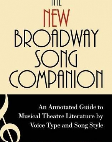 THE NEW BROADWAY SONG COMPANION : AN ANNOTATED GUIDE TO MUSICAL THEATRE LITERATURE BY VOICE TYPE AND SONG STYLE