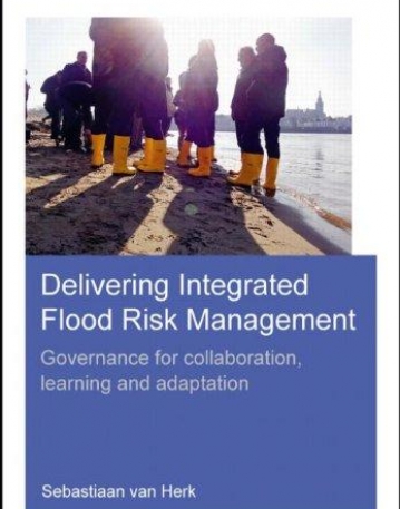 Delivering Integrated Flood Risk Management: Governance for Collaboration, Learning and Adaptation - UNESCO-IHE PhD Thesis