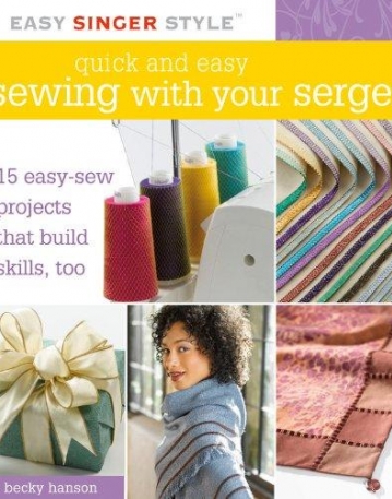 QUICK AND EASY SEWING WITH YOUR SERGER: 15 EASY-SEW PROJECTS THAT BUILD SKILLS, TOO