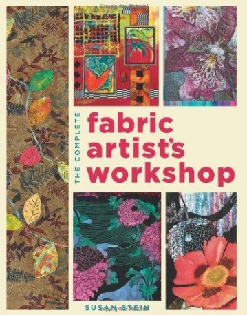 THE COMPLETE FABRIC ARTIST'S WORKSHOP: EXPLORING TECHNIQUES AND MATERIALS FOR CREATING FASHION AND DECOR ITEMS FROM ARTFULLY ALTERED FABRIC