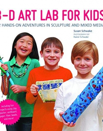 3D ART LAB FOR KIDS : 32 ADVENTURES IN SCULPTURE AND MIXED MEDIA