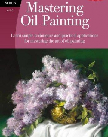 MASTERING OIL PAINTING : LEARN SIMPLE TECHNIQUES AND PRACTICAL APPLICATIONS FOR MASTERING THE ART OF
