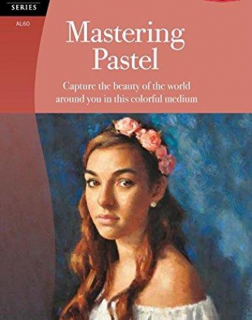 Mastering Pastel: Capture the beauty of the world around you in this colorful medium (Artist's Library)