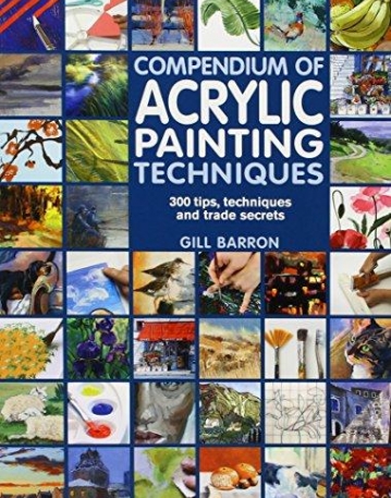 Compendium of Acrylic Painting Techniques: 300 Tips, Techniques and Trade Secrets
