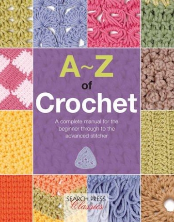 A-Z of Crochet: A Complete Manual for the Beginner Through to the Advanced Stitcher (A-Z of Needlecraft)