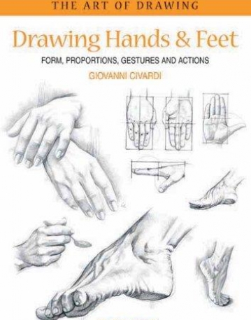 Drawing Hands & Feet: Form - Proportions - Gestures and Actions (The Art of Drawing)