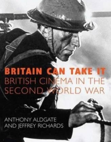BRITAIN CAN TAKE IT: THE BRITISH CINEMA IN THE SECOND WORLD WAR