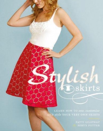 STYLISH SKIRTS: LEARN HOW TO SEW, CUSTOMISE AND STYLE YOUR VERY OWN SKIRTS