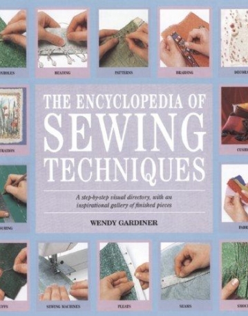 The Encyclopedia of Sewing Techniques: A step-by-step visual directory, with an inspirational gallery of finished pieces