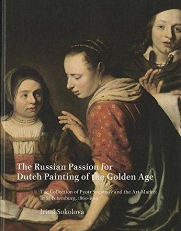 The Russian Passion for Dutch Painting of the Golden Age: The Collection of Pyotr Semenov and the Art Market in St Petersburg, 1860-1910 (Oud Holland