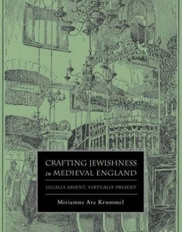 Crafting Jewishness in Medieval England: Legally Absent, Virtually Present (The New Middle Ages)
