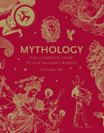 Mythology: The Complete Guide to Our Imagined Worlds